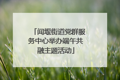 闻堰街道党群服务中心举办端午共融主题活动
