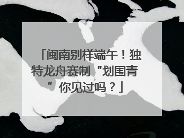 闽南别样端午！独特龙舟赛制“划围青”你见过吗？