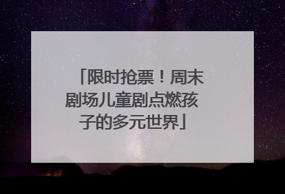 限时抢票！周末剧场儿童剧点燃孩子的多元世界