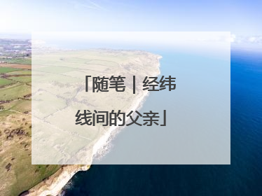 随笔｜经纬线间的父亲