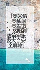 零火情、零延误、零差错！岳阳消防筑牢旅发大会安全屏障