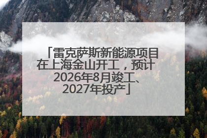 雷克萨斯新能源项目在上海金山开工，预计2026年8月竣工、2027年投产