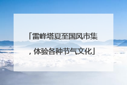 雷峰塔夏至国风市集，体验各种节气文化