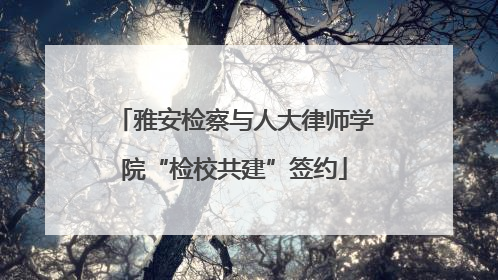 雅安检察与人大律师学院“检校共建”签约