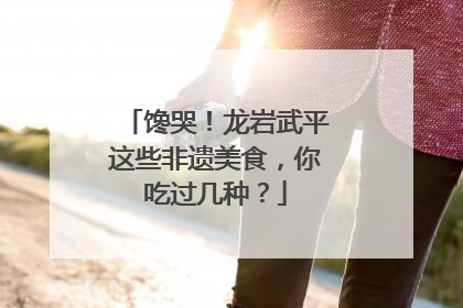 馋哭！龙岩武平这些非遗美食，你吃过几种？