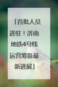 首批人员进驻！济南地铁4号线运营筹备最新进展