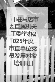 驻马店市委直属机关工委举办2025年度市直单位党员发展对象培训班