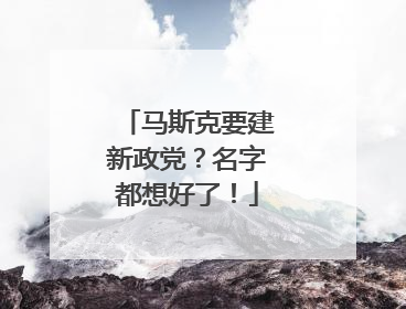 马斯克要建新政党？名字都想好了！