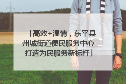 高效+温情，东平县州城街道便民服务中心打造为民服务新标杆