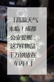 高温天气来临！成都公安提醒：这7样物品千万别放在车内！