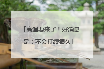 高温要来了！好消息是：不会持续很久
