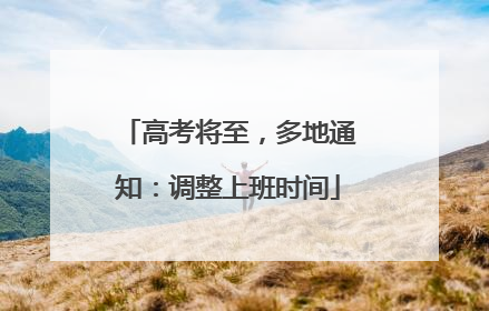 高考将至，多地通知：调整上班时间