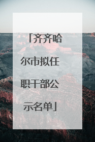 齐齐哈尔市拟任职干部公示名单