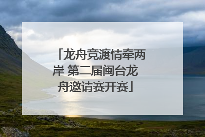 龙舟竞渡情牵两岸 第二届闽台龙舟邀请赛开赛