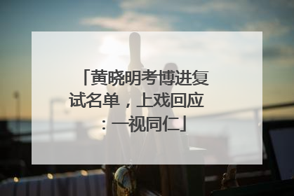 黄晓明考博进复试名单，上戏回应：一视同仁