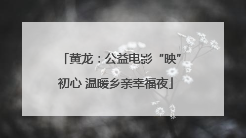 黄龙：公益电影“映”初心 温暖乡亲幸福夜