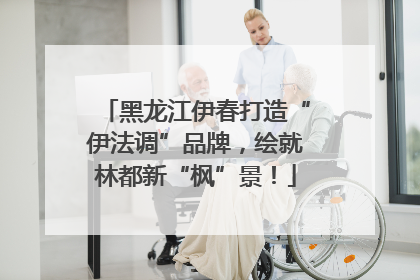 黑龙江伊春打造“伊法调”品牌，绘就林都新“枫”景！