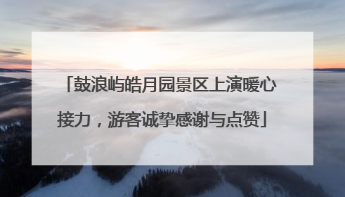 鼓浪屿皓月园景区上演暖心接力，游客诚挚感谢与点赞