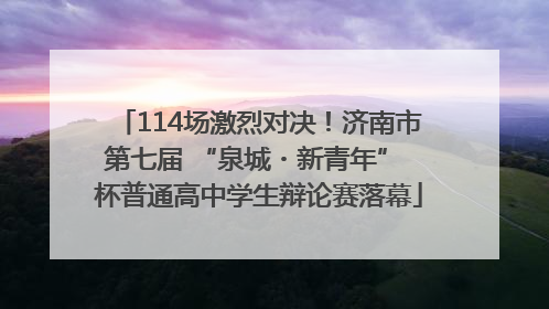 114场激烈对决！济南市第七届 “泉城・新青年” 杯普通高中学生辩论赛落幕
