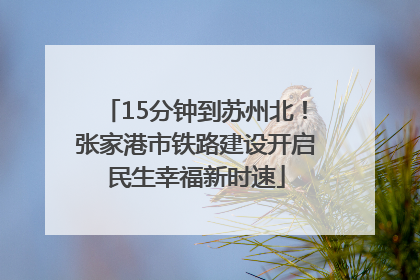 15分钟到苏州北！张家港市铁路建设开启民生幸福新时速