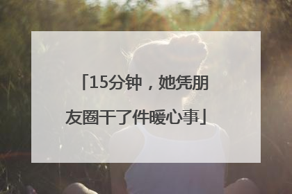 15分钟，她凭朋友圈干了件暖心事