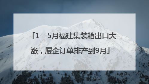 1—5月福建集装箱出口大涨，厦企订单排产到9月