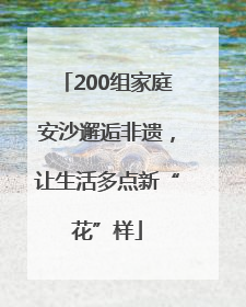 200组家庭安沙邂逅非遗，让生活多点新“花”样