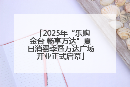 2025年“乐购金台 畅享万达”夏日消费季暨万达广场开业正式启幕