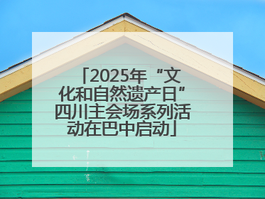 2025年“文化和自然遗产日”四川主会场系列活动在巴中启动