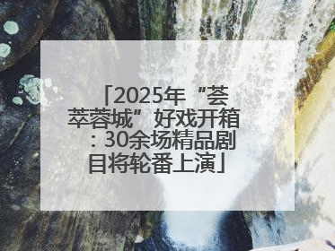 2025年“荟萃蓉城”好戏开箱：30余场精品剧目将轮番上演