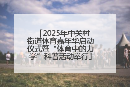 2025年中关村街道体育嘉年华启动仪式暨“体育中的力学”科普活动举行