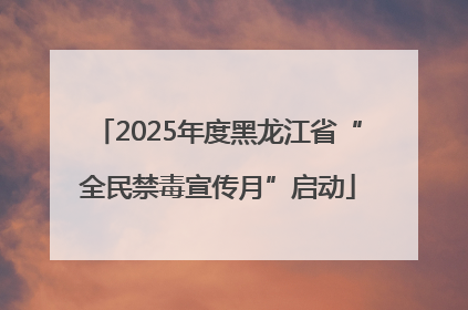 2025年度黑龙江省“全民禁毒宣传月”启动