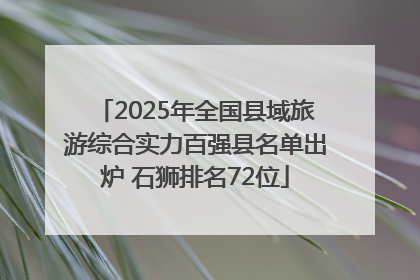 2025年全国县域旅游综合实力百强县名单出炉 石狮排名72位