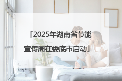 2025年湖南省节能宣传周在娄底市启动