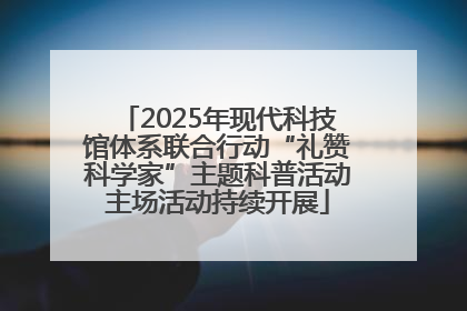2025年现代科技馆体系联合行动“礼赞科学家”主题科普活动主场活动持续开展