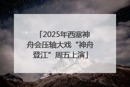 2025年西塞神舟会压轴大戏“神舟登江”周五上演