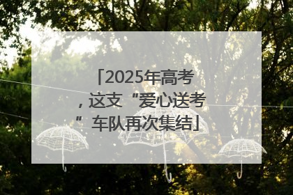 2025年高考，这支“爱心送考”车队再次集结