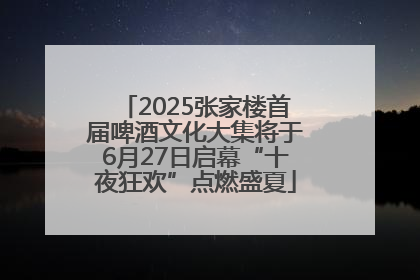 2025张家楼首届啤酒文化大集将于6月27日启幕“十夜狂欢”点燃盛夏