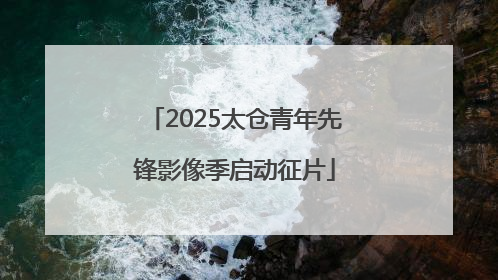 2025太仓青年先锋影像季启动征片