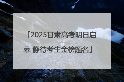 2025甘肃高考明日启幕 静待考生金榜题名