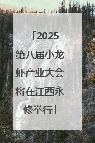 2025第八届小龙虾产业大会将在江西永修举行