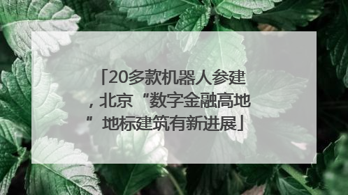 20多款机器人参建，北京“数字金融高地”地标建筑有新进展