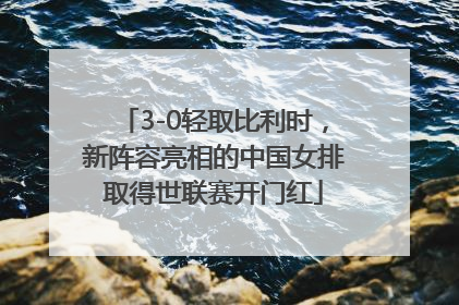 3-0轻取比利时，新阵容亮相的中国女排取得世联赛开门红