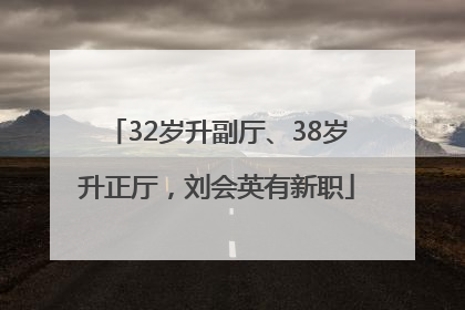32岁升副厅、38岁升正厅，刘会英有新职