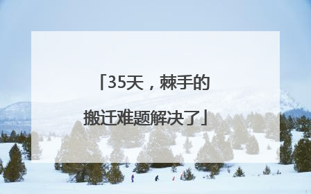 35天，棘手的搬迁难题解决了