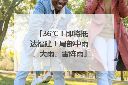 36℃！即将抵达福建！局部中雨、大雨、雷阵雨