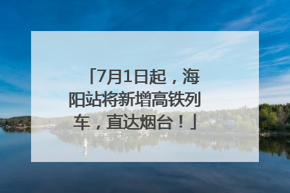 7月1日起，海阳站将新增高铁列车，直达烟台！