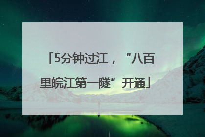 5分钟过江，“八百里皖江第一隧”开通