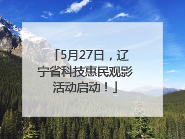 5月27日，辽宁省科技惠民观影活动启动！