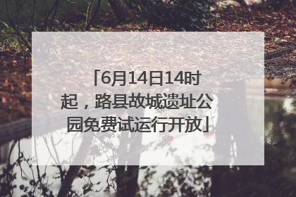 6月14日14时起，路县故城遗址公园免费试运行开放